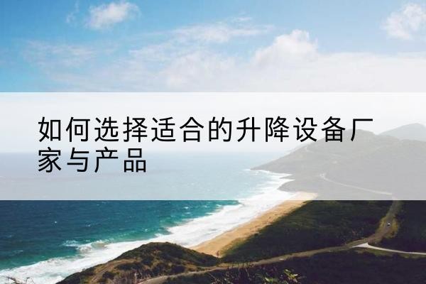 磐安电动升降平台厂家-如何选择适合的升降设备厂家与产品
