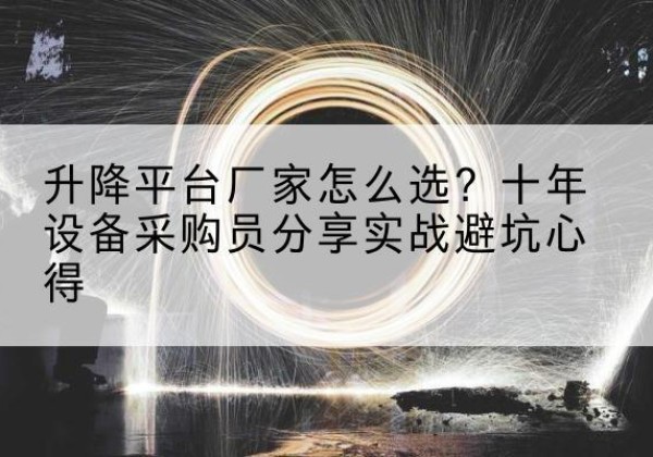 磐安升降平台厂家-怎么选？十年设备采购员分享实战避坑心得