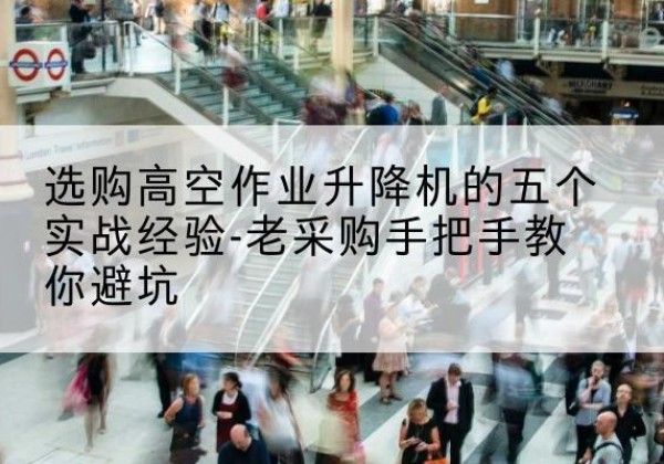 磐安高空作业升降机厂家-选购高空作业升降机的五个实战经验-老采购手把手教你避坑