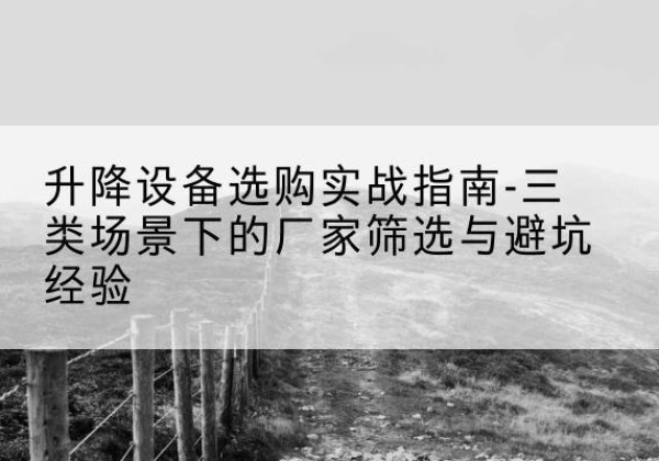磐安移动式升降机厂家推荐-升降设备选购实战指南-三类场景下的厂家筛选与避坑经验