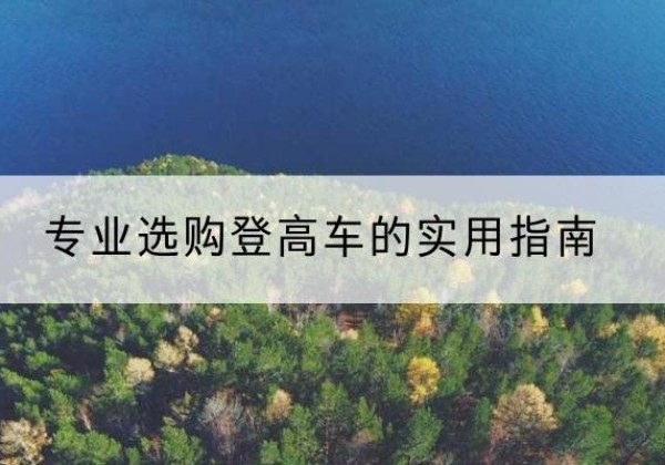 磐安电动登高车厂家推荐-专业选购登高车的实用指南