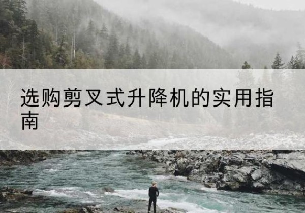 磐安剪叉式升降机怎么选-选购剪叉式升降机的实用指南