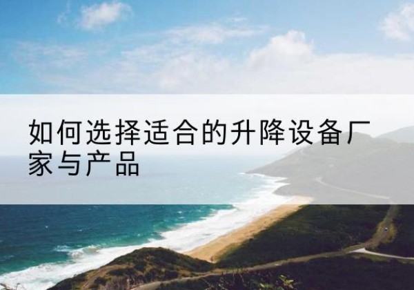 磐安电动升降平台厂家-如何选择适合的升降设备厂家与产品