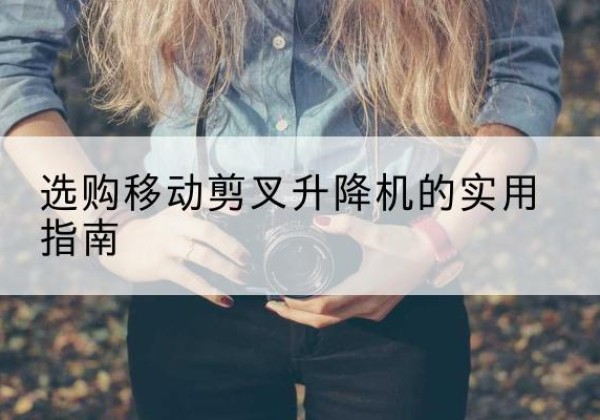 磐安移动剪叉升降机怎么选-选购移动剪叉升降机的实用指南